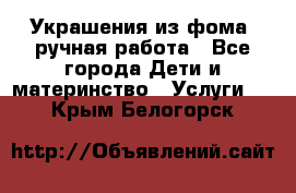 Украшения из фома  ручная работа - Все города Дети и материнство » Услуги   . Крым,Белогорск